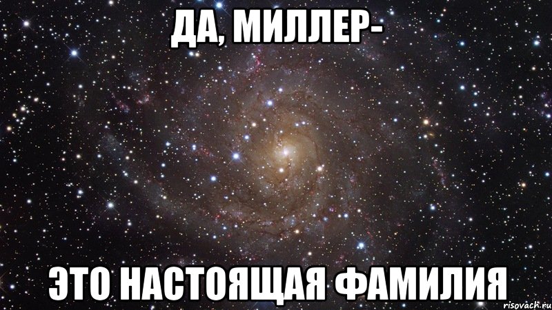 да, миллер- это настоящая фамилия, Мем  Космос (офигенно)