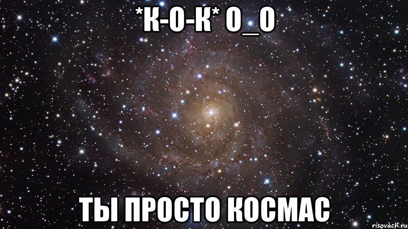 *к-о-к* о_о ты просто космас, Мем  Космос (офигенно)