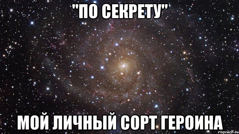 "по секрету" мой личный сорт героина, Мем  Космос (офигенно)