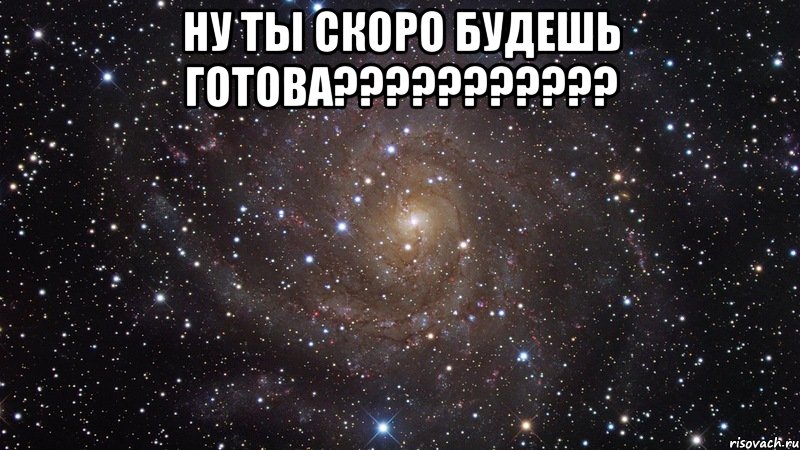 ну ты скоро будешь готова??? , Мем  Космос (офигенно)