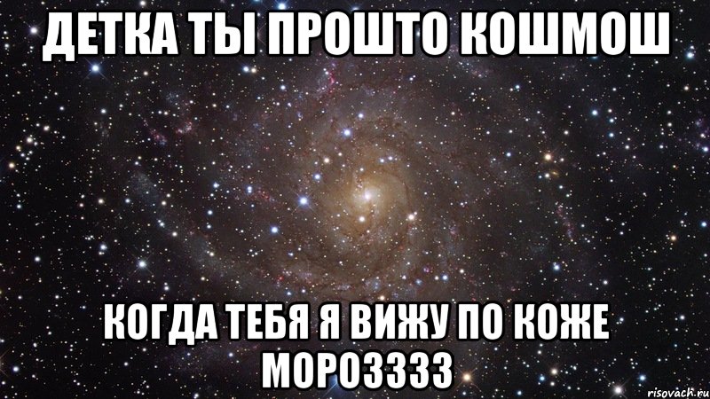 детка ты прошто кошмош когда тебя я вижу по коже морозззз, Мем  Космос (офигенно)