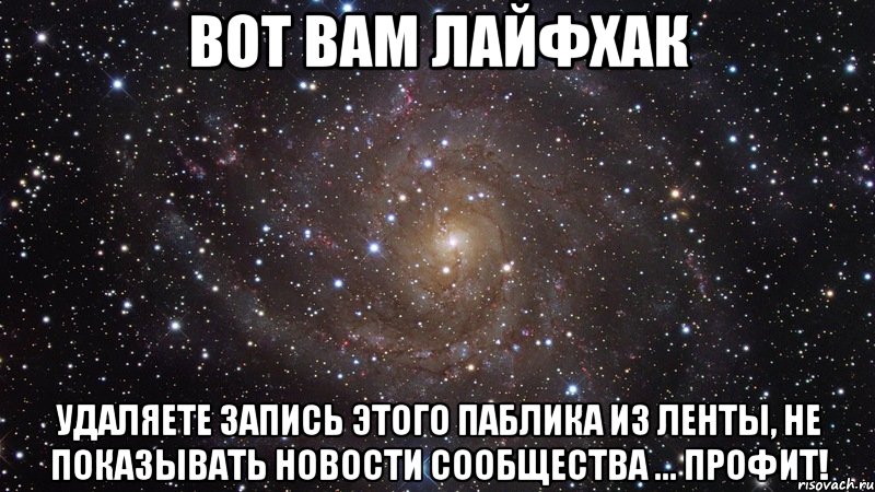 вот вам лайфхак удаляете запись этого паблика из ленты, не показывать новости сообщества ... профит!, Мем  Космос (офигенно)