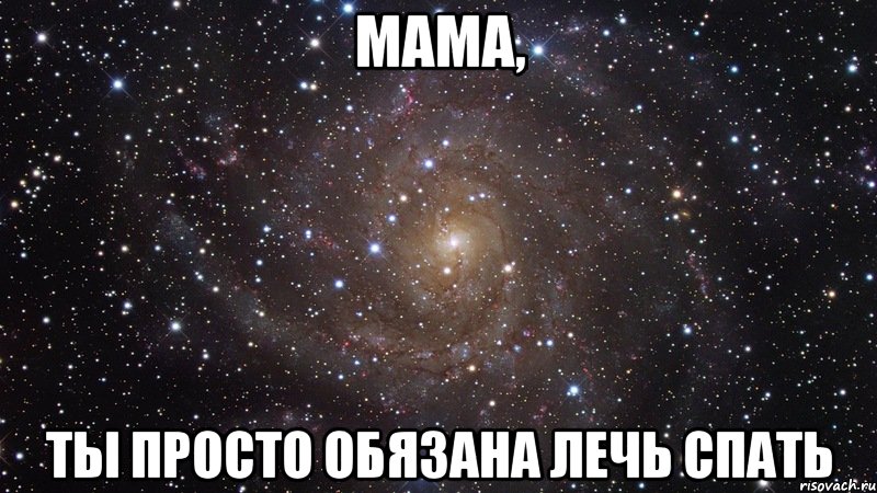 мама, ты просто обязана лечь спать, Мем  Космос (офигенно)