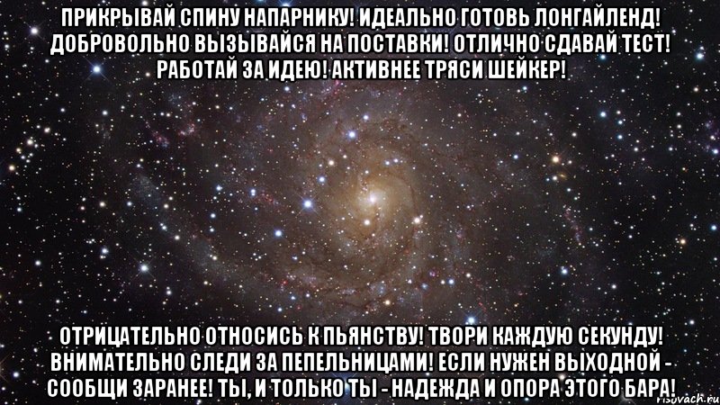 прикрывай спину напарнику! идеально готовь лонгайленд! добровольно вызывайся на поставки! отлично сдавай тест! работай за идею! активнее тряси шейкер! отрицательно относись к пьянству! твори каждую секунду! внимательно следи за пепельницами! если нужен выходной - сообщи заранее! ты, и только ты - надежда и опора этого бара!, Мем  Космос (офигенно)