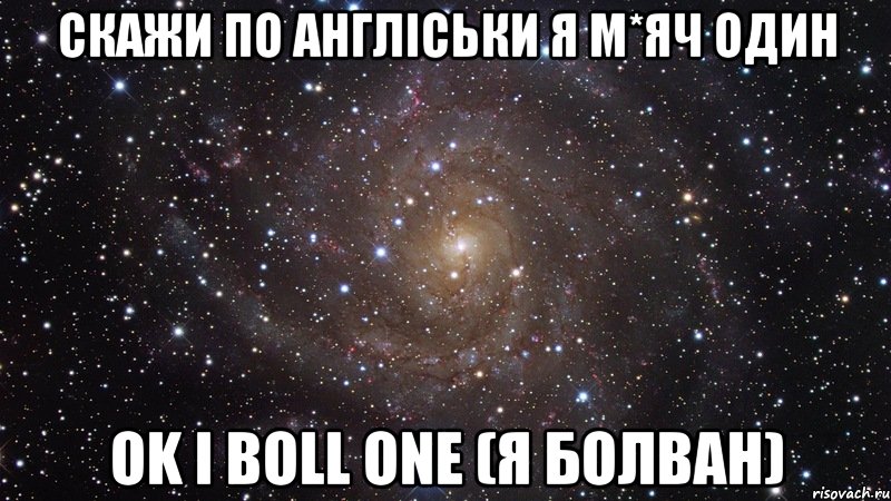 скажи по англіськи я м*яч один ok i boll one (я болван), Мем  Космос (офигенно)