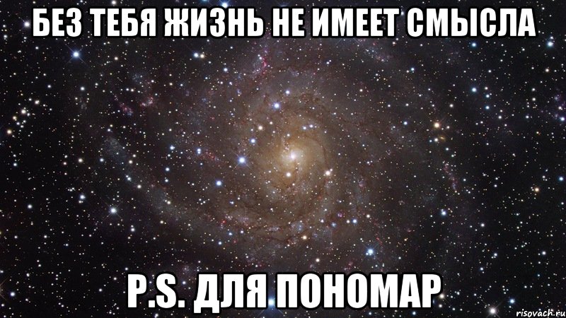без тебя жизнь не имеет смысла p.s. для пономар, Мем  Космос (офигенно)