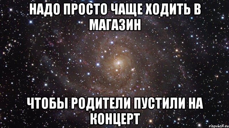 надо просто чаще ходить в магазин чтобы родители пустили на концерт, Мем  Космос (офигенно)