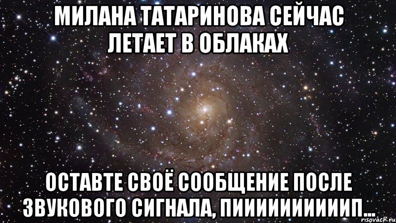 милана татаринова сейчас летает в облаках оставте своё сообщение после звукового сигнала, пиииииииииип..., Мем  Космос (офигенно)