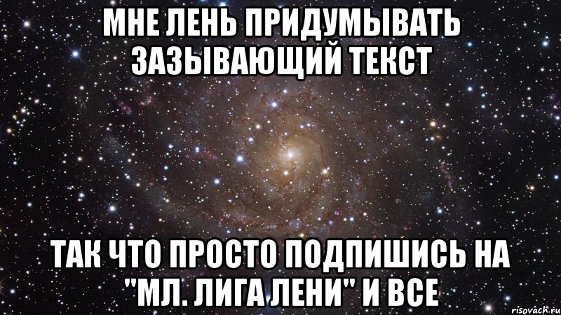 мне лень придумывать зазывающий текст так что просто подпишись на "мл. лига лени" и все, Мем  Космос (офигенно)