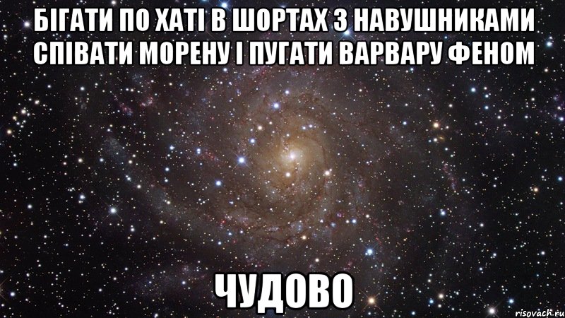 бігати по хаті в шортах з навушниками співати морену і пугати варвару феном чудово, Мем  Космос (офигенно)