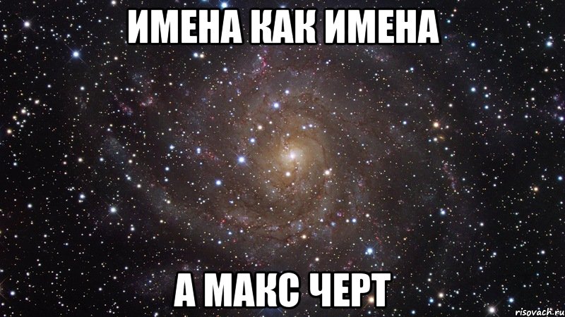 имена как имена а макс черт, Мем  Космос (офигенно)