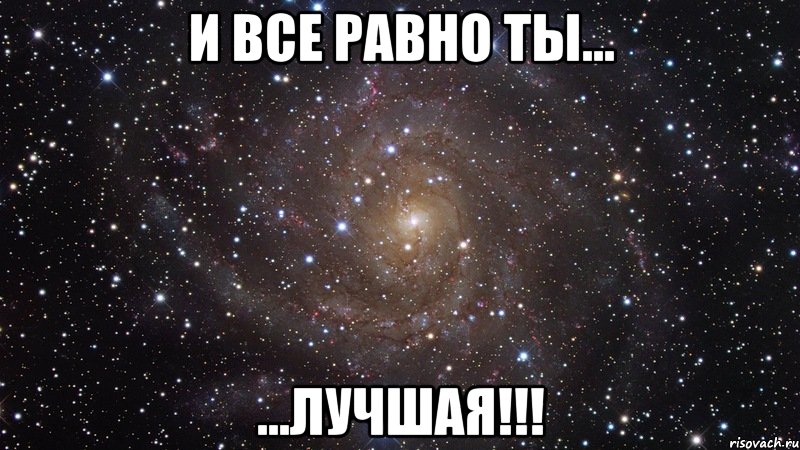 и все равно ты... ...лучшая!!!, Мем  Космос (офигенно)