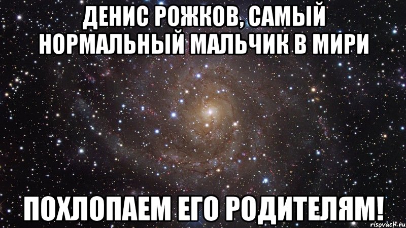 денис рожков, самый нормальный мальчик в мири похлопаем его родителям!, Мем  Космос (офигенно)