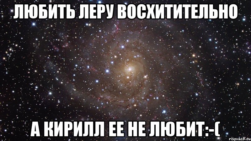 любить леру восхитительно а кирилл ее не любит:-(, Мем  Космос (офигенно)