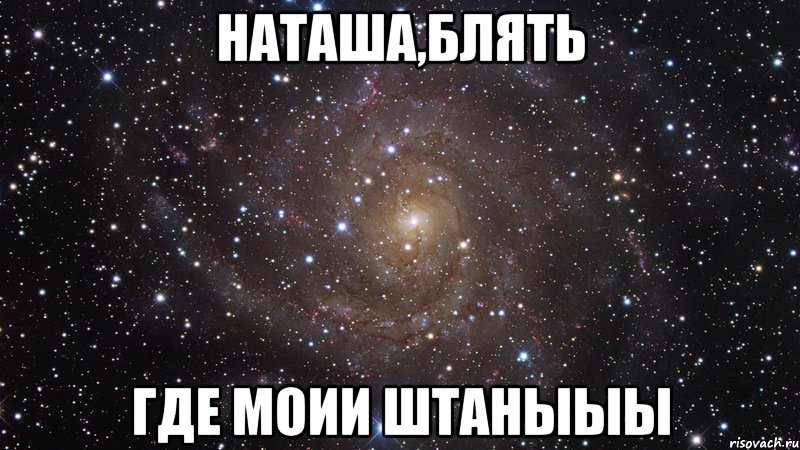 наташа,блять где моии штаныыы, Мем  Космос (офигенно)