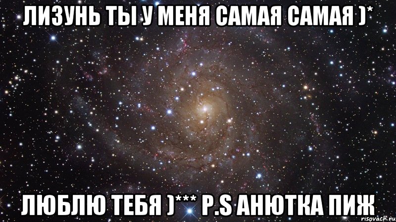 лизунь ты у меня самая самая )* люблю тебя )*** p.s анютка пиж, Мем  Космос (офигенно)