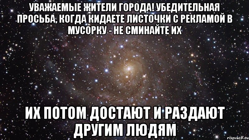 уважаемые жители города! убедительная просьба, когда кидаете листочки с рекламой в мусорку - не сминайте их их потом достают и раздают другим людям, Мем  Космос (офигенно)