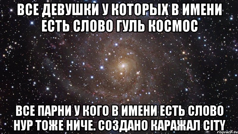 все девушки у которых в имени есть слово гуль космос все парни у кого в имени есть слово нур тоже ниче. создано каражал city, Мем  Космос (офигенно)