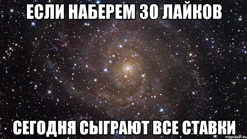 если наберем 30 лайков сегодня сыграют все ставки, Мем  Космос (офигенно)