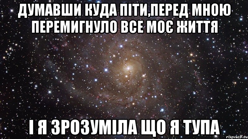 думавши куда піти,перед мною перемигнуло все моє життя і я зрозуміла що я тупа, Мем  Космос (офигенно)