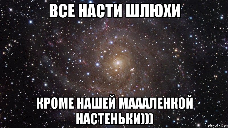 все насти шлюхи кроме нашей маааленкой настеньки))), Мем  Космос (офигенно)