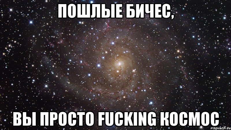 пошлые бичес, вы просто fucking космос, Мем  Космос (офигенно)