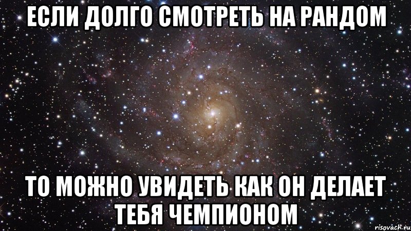 если долго смотреть на рандом то можно увидеть как он делает тебя чемпионом, Мем  Космос (офигенно)