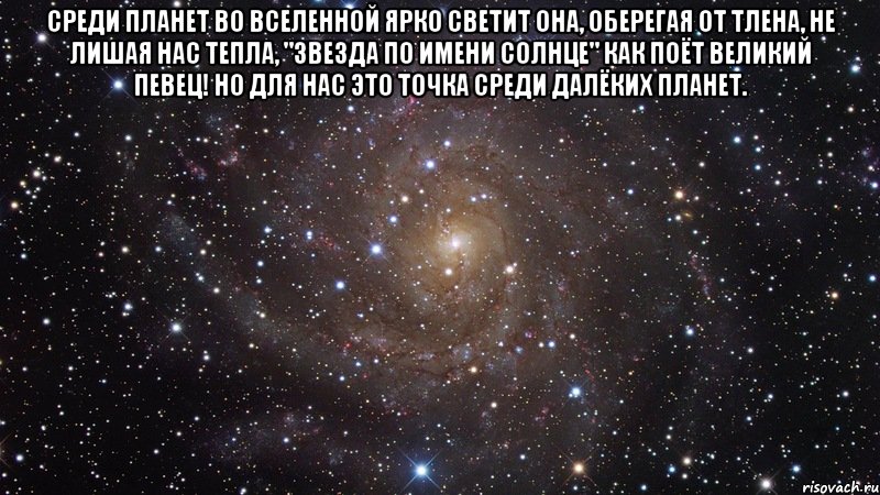 среди планет во вселенной ярко светит она, оберегая от тлена, не лишая нас тепла, "звезда по имени солнце" как поёт великий певец! но для нас это точка среди далёких планет. , Мем  Космос (офигенно)