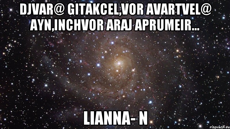 djvar@ gitakcel,vor avartvel@ ayn,inchvor araj aprumeir... lianna- n, Мем  Космос (офигенно)