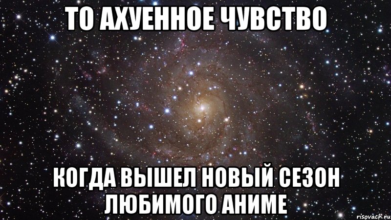 то ахуенное чувство когда вышел новый сезон любимого аниме, Мем  Космос (офигенно)