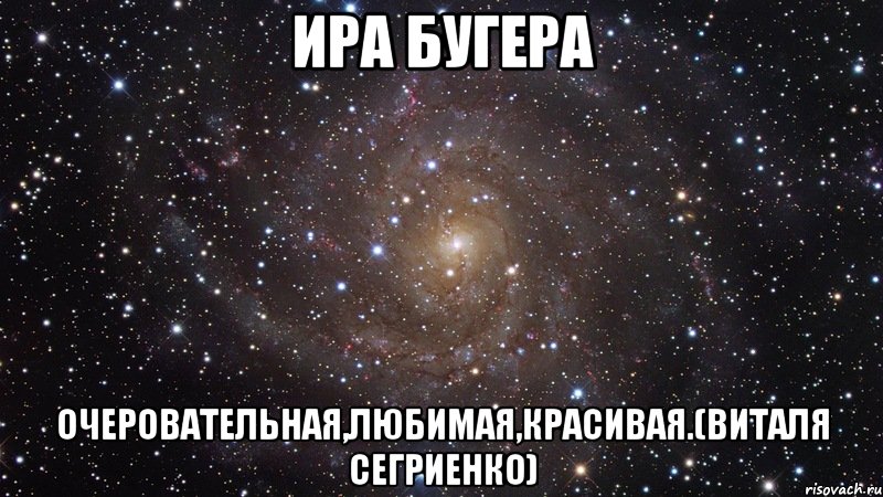 ира бугера очеровательная,любимая,красивая.(виталя сегриенко), Мем  Космос (офигенно)