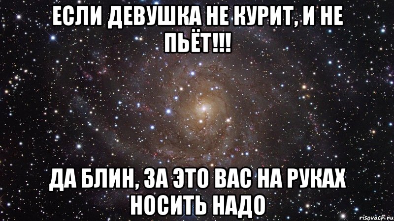 если девушка не курит, и не пьёт!!! да блин, за это вас на руках носить надо, Мем  Космос (офигенно)