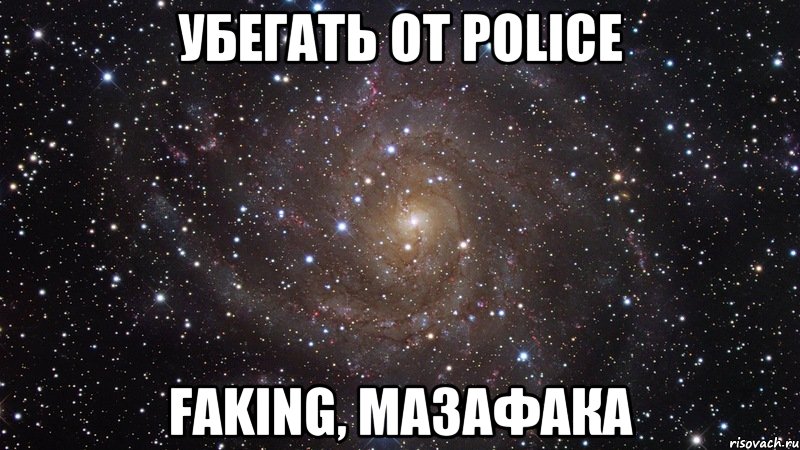 убегать от police faking, мазафака, Мем  Космос (офигенно)