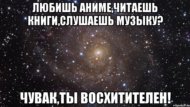 любишь аниме,читаешь книги,слушаешь музыку? чувак,ты восхитителен!, Мем  Космос (офигенно)