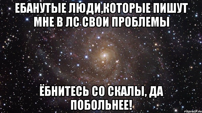 ебанутые люди,которые пишут мне в лс свои проблемы ёбнитесь со скалы, да побольнее!, Мем  Космос (офигенно)