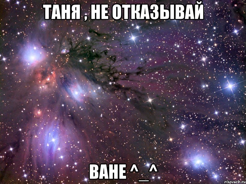 таня , не отказывай ване ^_^, Мем Космос