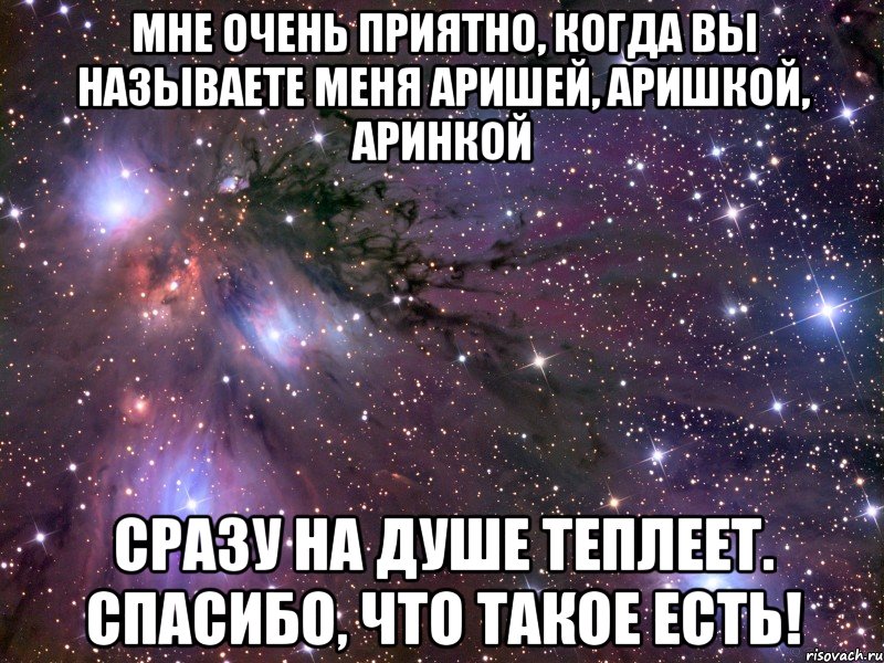 мне очень приятно, когда вы называете меня аришей, аришкой, аринкой сразу на душе теплеет. спасибо, что такое есть!, Мем Космос