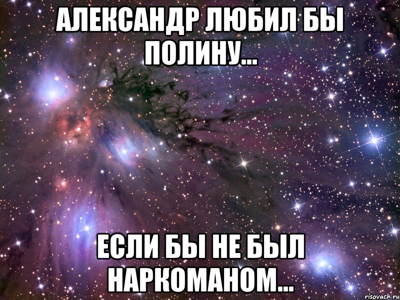 александр любил бы полину... если бы не был наркоманом..., Мем Космос