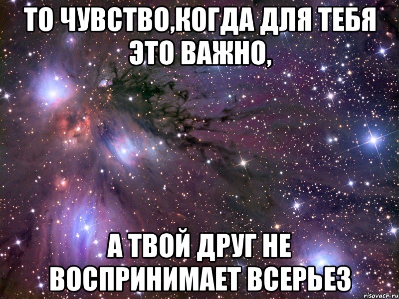 то чувство,когда для тебя это важно, а твой друг не воспринимает всерьез, Мем Космос