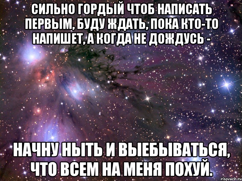 сильно гордый чтоб написать первым, буду ждать, пока кто-то напишет, а когда не дождусь - начну ныть и выебываться, что всем на меня похуй., Мем Космос