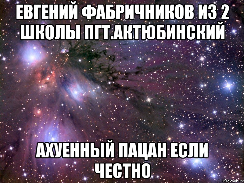 евгений фабричников из 2 школы пгт.актюбинский ахуенный пацан если честно, Мем Космос