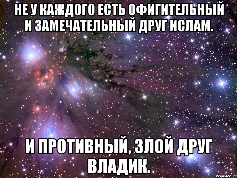 не у каждого есть офигительный и замечательный друг ислам. и противный, злой друг владик., Мем Космос