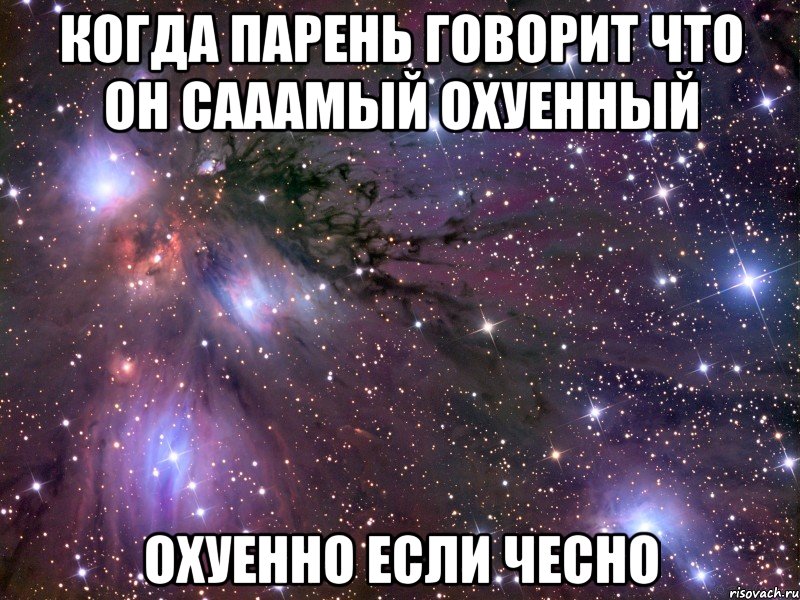 когда парень говорит что он сааамый охуенный охуенно если чесно, Мем Космос