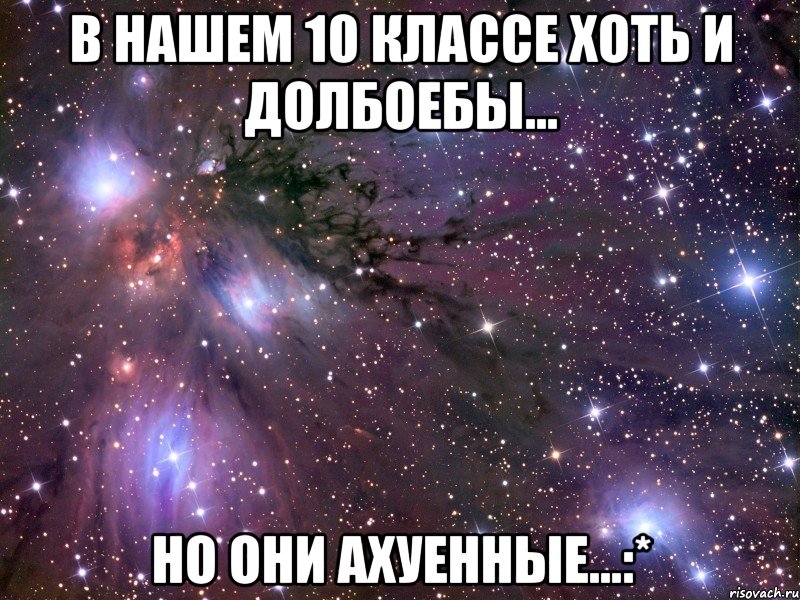 в нашем 10 классе хоть и долбоебы... но они ахуенные...:*, Мем Космос