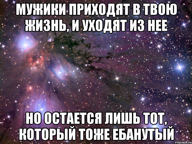 мужики приходят в твою жизнь, и уходят из нее но остается лишь тот, который тоже ебанутый, Мем Космос