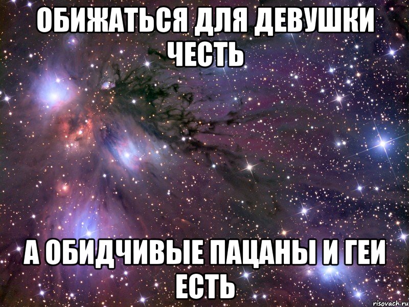 обижаться для девушки честь а обидчивые пацаны и геи есть, Мем Космос
