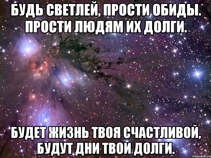 будь светлей, прости обиды. прости людям их долги. будет жизнь твоя счастливой, будут дни твои долги., Мем Космос