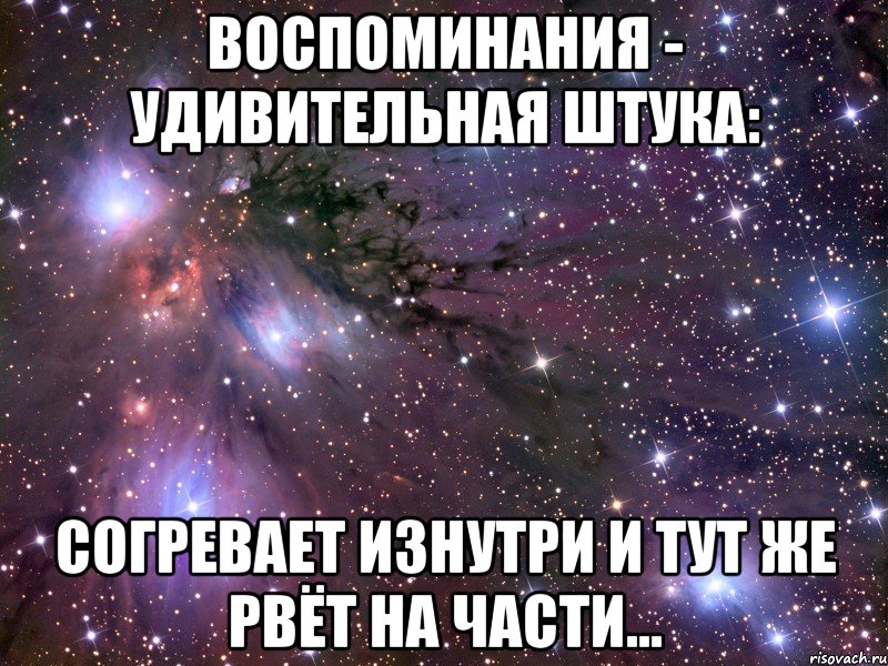 воспоминания - удивительная штука: согревает изнутри и тут же рвёт на части..., Мем Космос