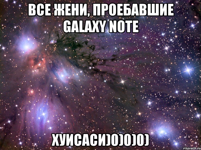 все жени, проебавшие galaxy note хуисаси)0)0)0), Мем Космос