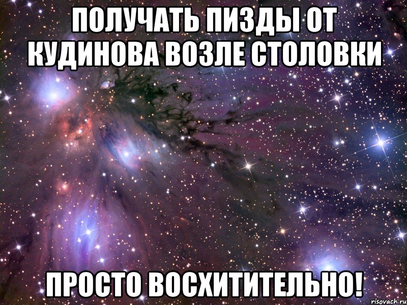 получать пизды от кудинова возле столовки просто восхитительно!, Мем Космос